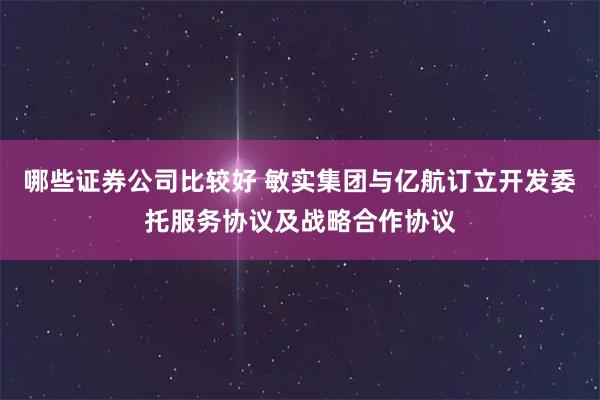 哪些证券公司比较好 敏实集团与亿航订立开发委托服务协议及战略合作协议