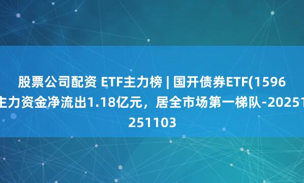 股票公司配资 ETF主力榜 | 国开债券ETF(159651)主力资金净流出1.18亿元，居全市场第一梯队-20251103