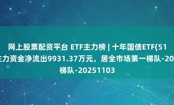 网上股票配资平台 ETF主力榜 | 十年国债ETF(511260)主力资金净流出9931.37万元，居全市场第一梯队-20251103