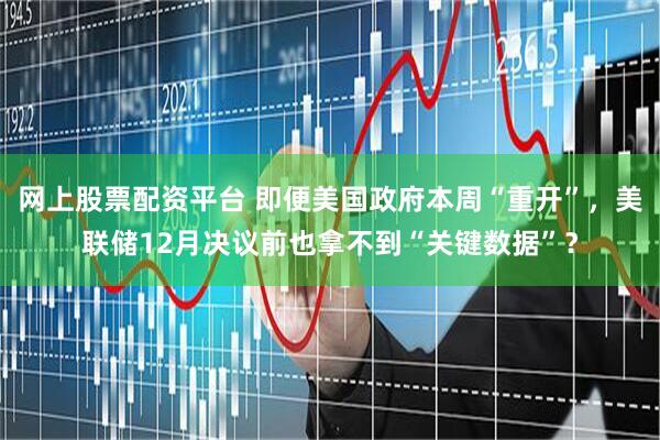 网上股票配资平台 即便美国政府本周“重开”，美联储12月决议前也拿不到“关键数据”？