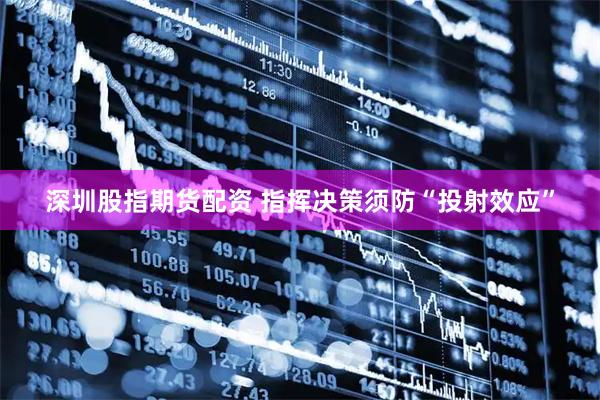 深圳股指期货配资 指挥决策须防“投射效应”