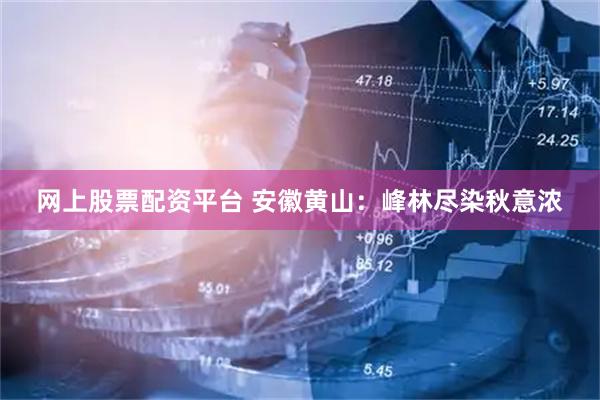 网上股票配资平台 安徽黄山：峰林尽染秋意浓