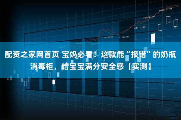 配资之家网首页 宝妈必看！这款能“报错”的奶瓶消毒柜，给宝宝满分安全感【实测】