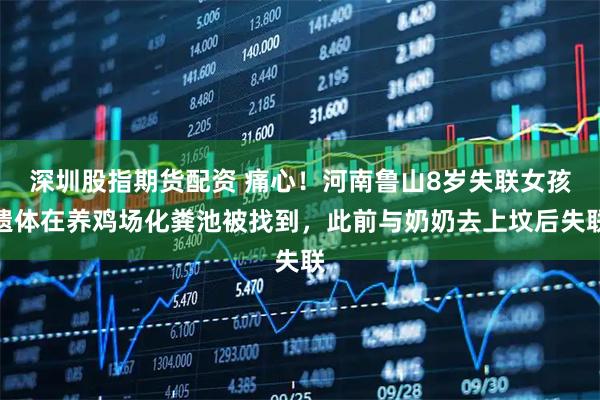 深圳股指期货配资 痛心！河南鲁山8岁失联女孩遗体在养鸡场化粪池被找到，此前与奶奶去上坟后失联