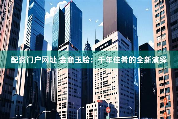 配资门户网址 金齑玉脍：千年佳肴的全新演绎