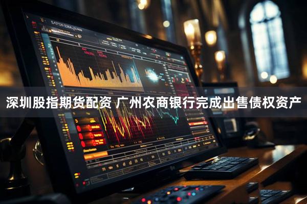 深圳股指期货配资 广州农商银行完成出售债权资产
