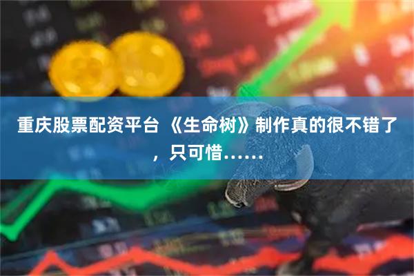 重庆股票配资平台 《生命树》制作真的很不错了，只可惜……