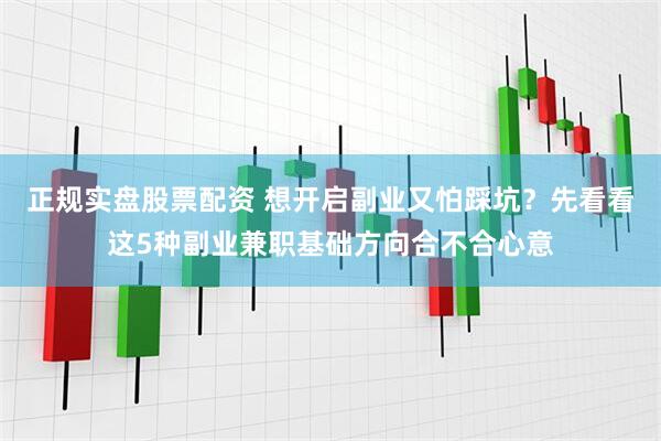 正规实盘股票配资 想开启副业又怕踩坑？先看看这5种副业兼职基础方向合不合心意