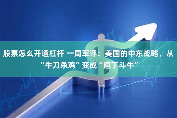 股票怎么开通杠杆 一周军评：美国的中东战略，从“牛刀杀鸡”变成“庖丁斗牛”