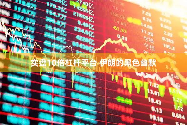 实盘10倍杠杆平台 伊朗的黑色幽默