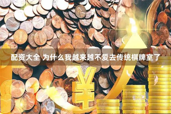 配资大全 为什么我越来越不爱去传统棋牌室了
