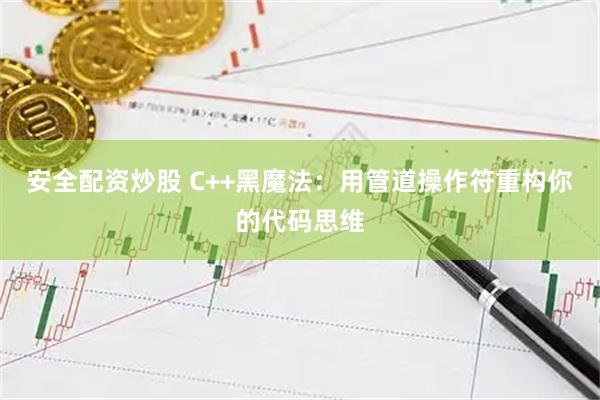 安全配资炒股 C++黑魔法：用管道操作符重构你的代码思维